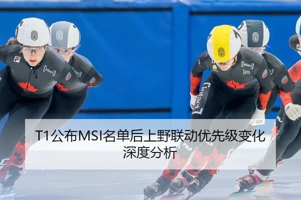 T1公布MSI名单后上野联动优先级变化深度分析