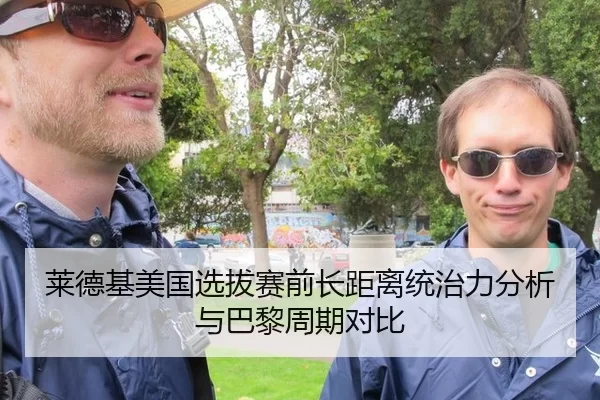 莱德基美国选拔赛前长距离统治力分析与巴黎周期对比